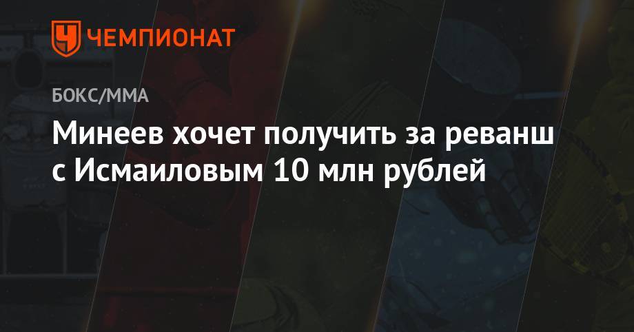 Минеев хочет получить за реванш с Исмаиловым 10 млн рублей