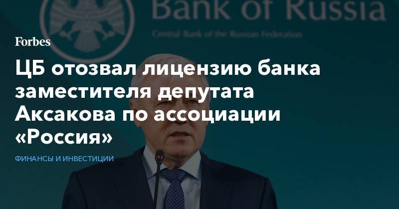 ЦБ отозвал лицензию банка заместителя депутата Аксакова по ассоциации «Россия»