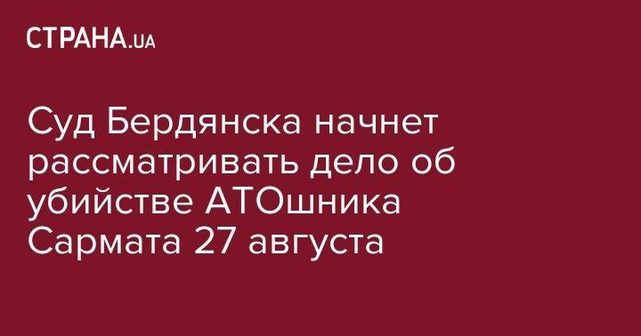 Суд Бердянска начнет рассматривать дело об убийстве АТОшника Сармата 27 августа