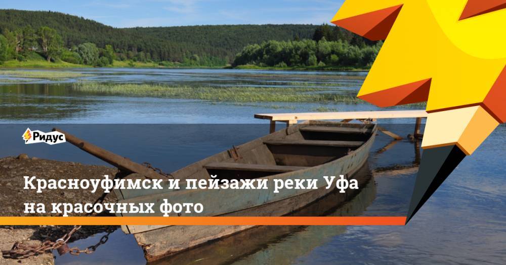 Красноуфимск и пейзажи реки Уфа на красочных фото. Ридус