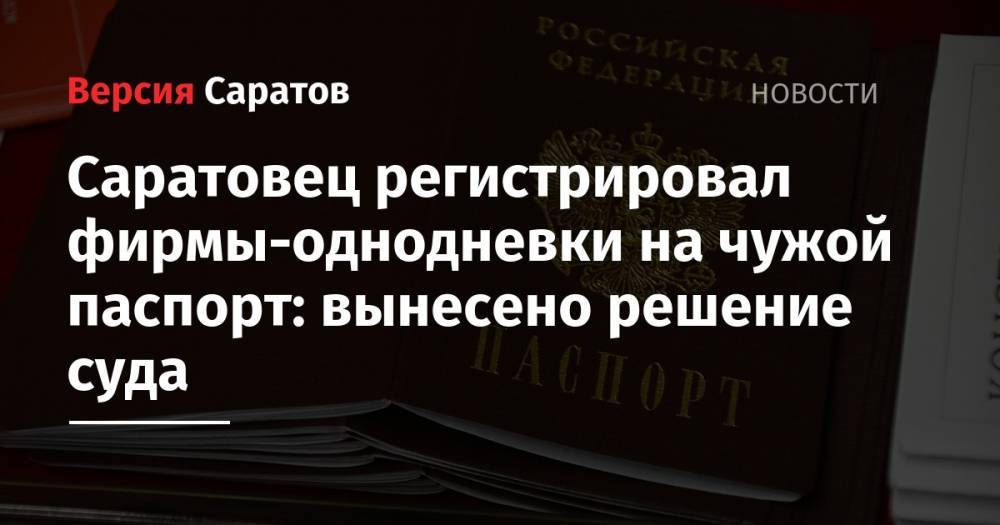 Саратовец регистрировал фирмы-однодневки на чужой паспорт: вынесено решение суда