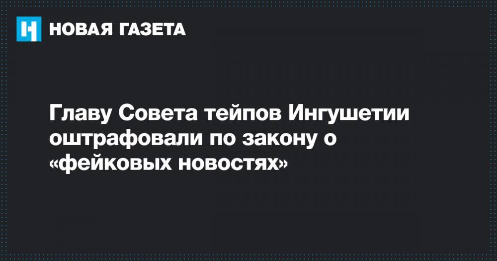 Главу Совета тейпов Ингушетии оштрафовали по закону о «фейковых новостях»