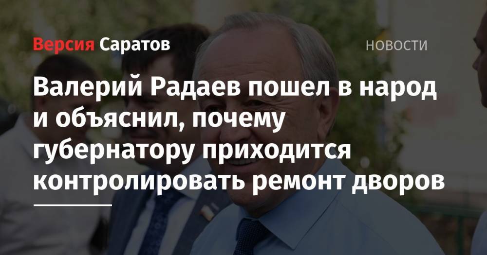 Валерий Радаев пошел в народ и объяснил, почему губернатору приходится контролировать ремонт дворов