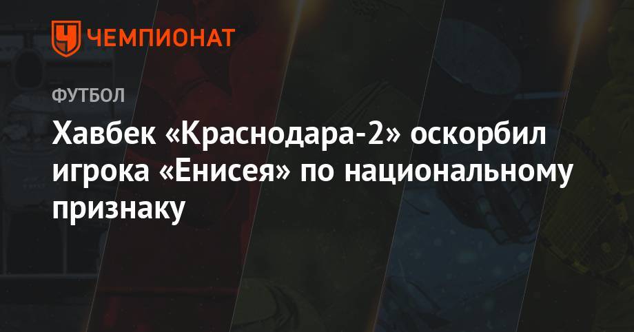 Хавбек «Краснодара-2» оскорбил игрока «Енисея» по национальному признаку