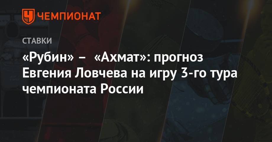 «Рубин» – «Ахмат»: прогноз Евгения Ловчева на игру 3-го тура чемпионата России