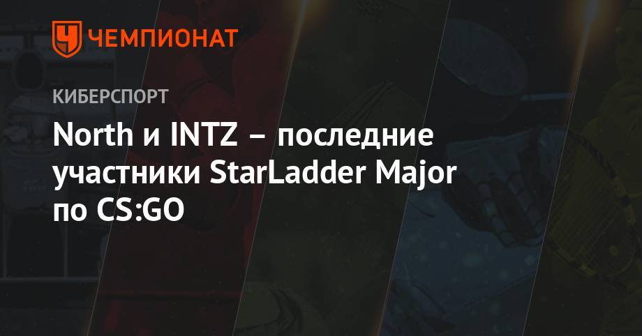 North и INTZ – последние участники StarLadder Major по CS:GO
