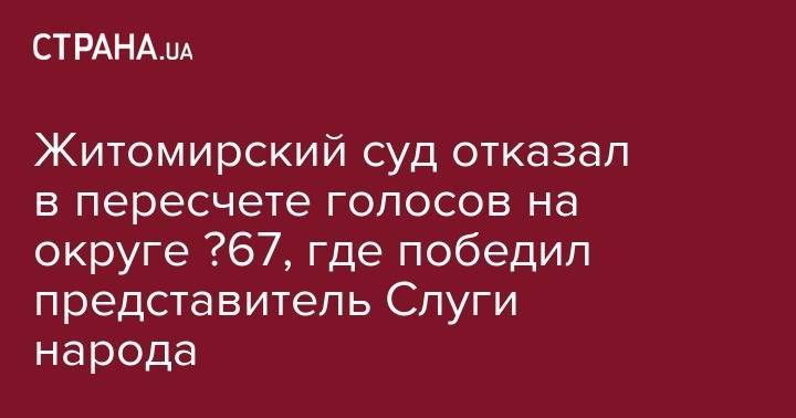 Житомирский суд отказал в пересчете голосов на округе №67, где победил представитель Слуги народа