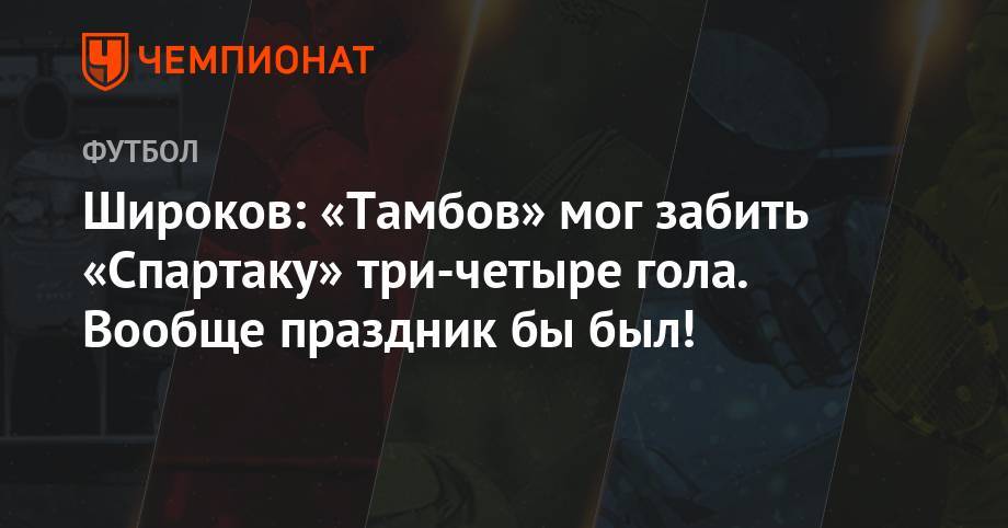 Широков: «Тамбов» мог забить «Спартаку» три-четыре гола. Вообще праздник бы был!