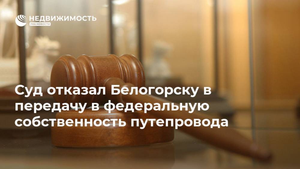 Суд отказал Белогорску в передачу в федеральную собственность путепровода