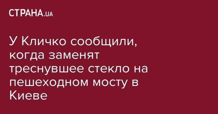 У Кличко сообщили, когда заменят треснувшее стекло на пешеходном мосту в Киеве