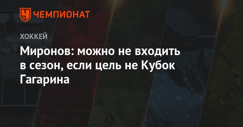 Миронов: можно не входить в сезон, если цель не Кубок Гагарина