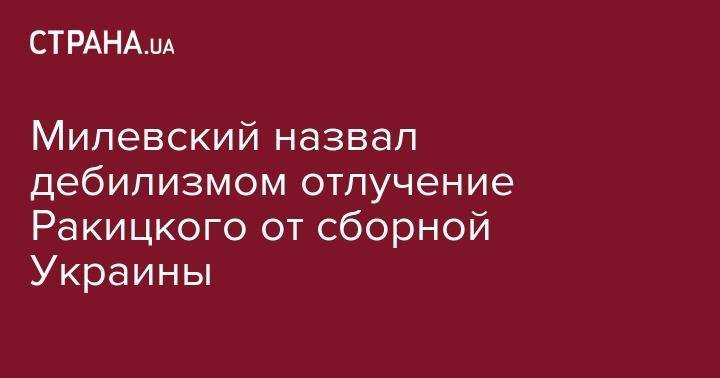 Милевский назвал дебилизмом отлучение Ракицкого от сборной Украины