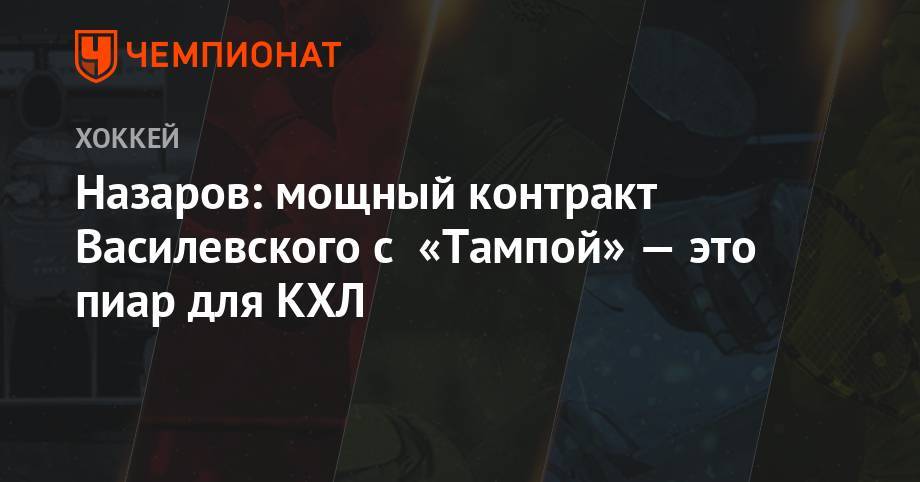 Назаров: мощный контракт Василевского с «Тампой» — это пиар для КХЛ