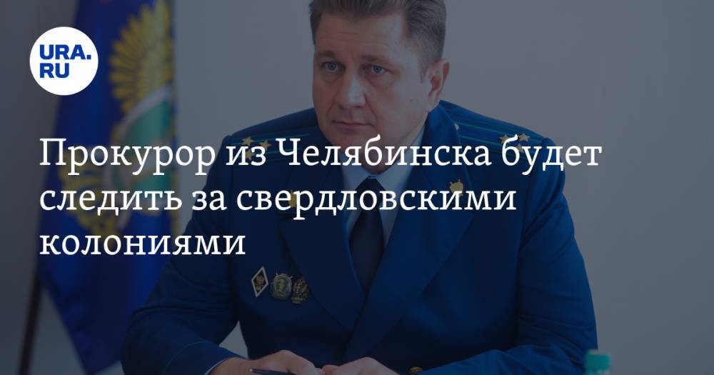 Прокурор из Челябинска будет следить за свердловскими колониями