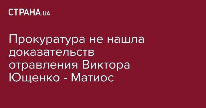 Прокуратура не нашла доказательств отравления Виктора Ющенко - Матиос