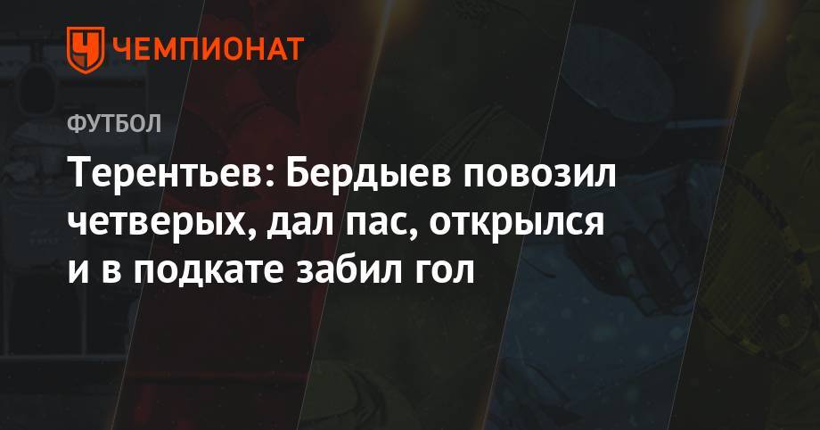 Терентьев: Бердыев повозил четверых, дал пас, открылся и в подкате забил гол