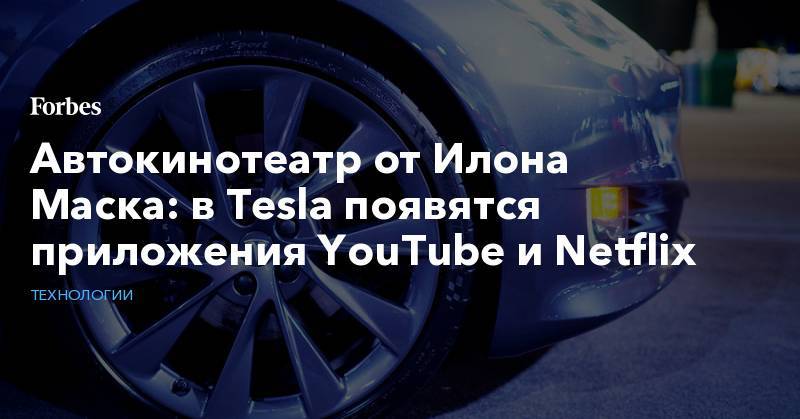 Автокинотеатр от Илона Маска: в Tesla появятся приложения YouTube и Netflix