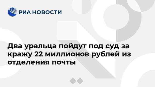 Два уральца пойдут под суд за кражу 22 миллионов рублей из отделения почты