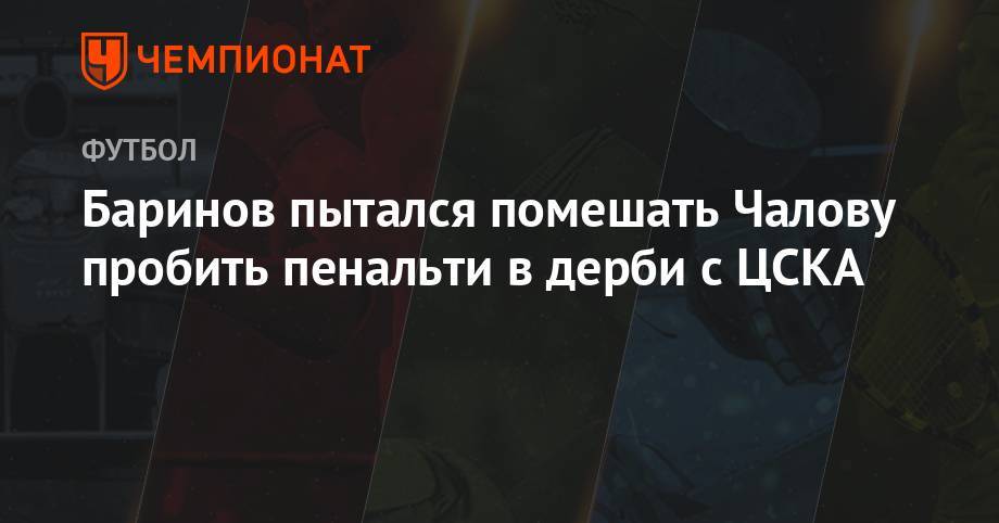 Баринов пытался помешать Чалову пробить пенальти в дерби с ЦСКА