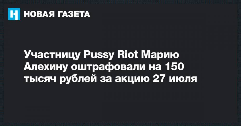 Участницу Pussy Riot Марию Алехину оштрафовали на 150 тысяч рублей за акцию 27 июля