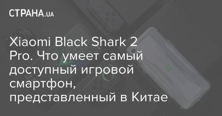 Xiaomi Black Shark 2 Pro. Что умеет самый доступный игровой смартфон, представленный в Китае