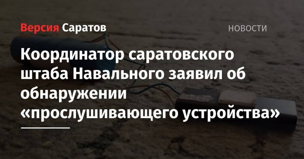 Координатор саратовского штаба Навального заявил об обнаружении «прослушивающего устройства»