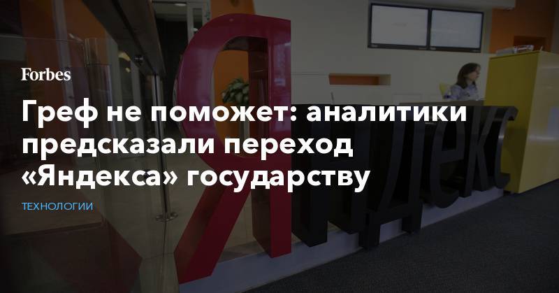 Греф не поможет: аналитики предсказали переход «Яндекса» государству