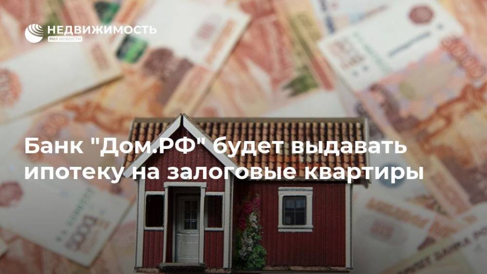 Банк "Дом.РФ" будет выдавать ипотеку на залоговые квартиры