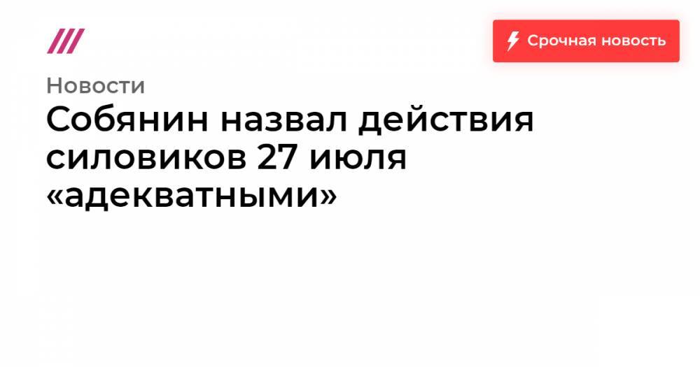 Собянин назвал действия силовиков 27 июля «адекватными»
