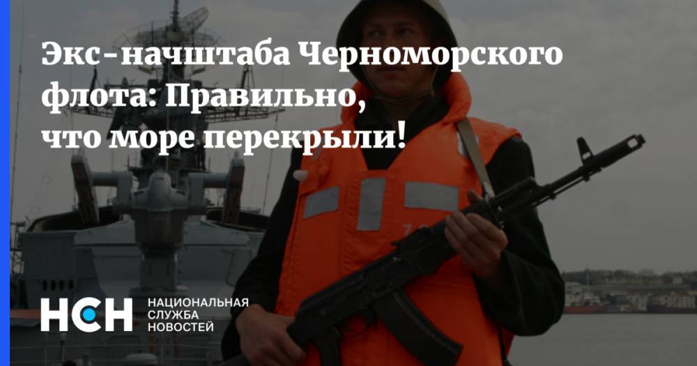 Экс-начштаба Черноморского флота: Правильно, что море перекрыли!