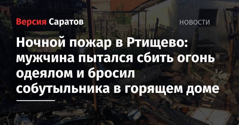 Ночной пожар в Ртищево: мужчина пытался сбить огонь одеялом и бросил собутыльника в горящем доме