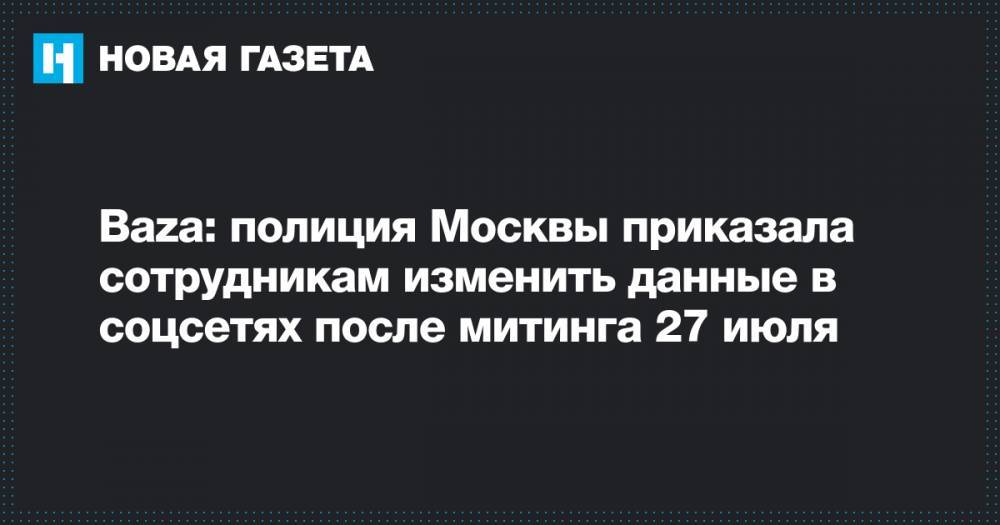 Baza: полиция Москвы приказала сотрудникам изменить данные в соцсетях после митинга 27 июля