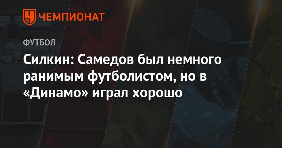 Силкин: Самедов был немного ранимым футболистом, но в «Динамо» играл хорошо