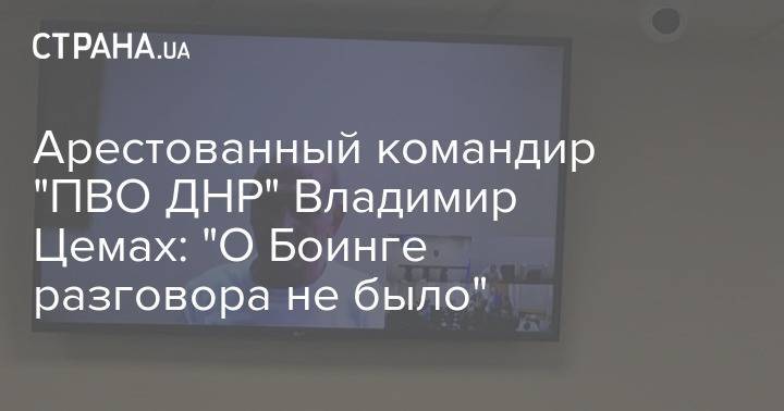 Арестованный командир "ПВО ДНР" Владимир Цемах: "О Боинге разговора не было"