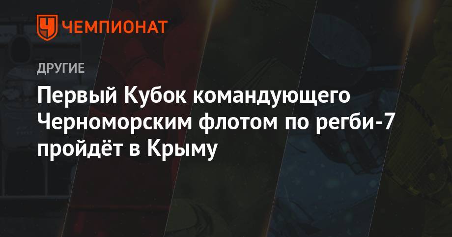 Первый Кубок командующего Черноморским флотом по регби-7 пройдёт в Крыму