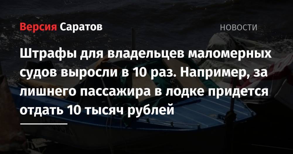 Штрафы для владельцев маломерных судов выросли в 10 раз. Например, за лишнего пассажира в лодке придется отдать 10 тысяч рублей