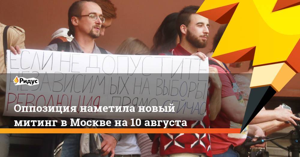 Оппозиция наметила новый митинг в Москве на 10 августа. Ридус