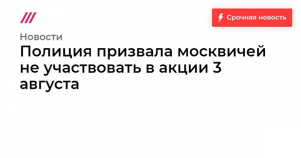 Полиция призвала москвичей не участвовать в акции 3 августа