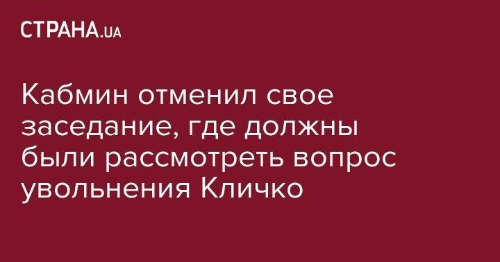 Кабмин отменил свое заседание, где должны были рассмотреть вопрос увольнения Кличко