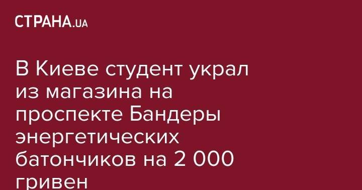 В Киеве студент украл из магазина на проспекте Бандеры энергетических батончиков на 2 000 гривен