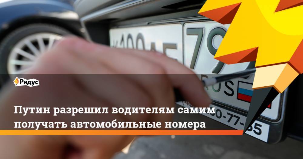 Путин разрешил водителям самим получать автомобильные номера. Ридус