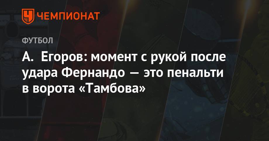 А. Егоров: момент с рукой после удара Фернандо — это пенальти в ворота «Тамбова»