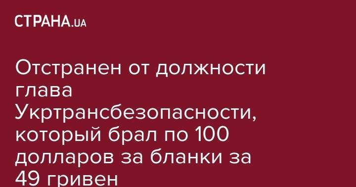 Отстранен от должности глава Укртрансбезопасности, который брал по 100 долларов за бланки за 49 гривен
