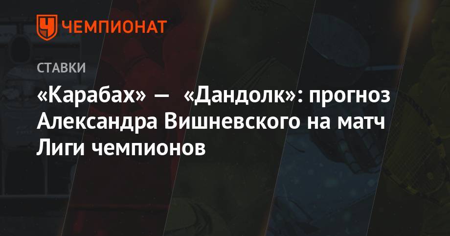 «Карабах» — «Дандолк»: прогноз Александра Вишневского на матч Лиги чемпионов