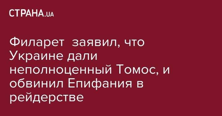 Филарет заявил, что Украине дали неполноценный Томос, и обвинил Епифания в рейдерстве
