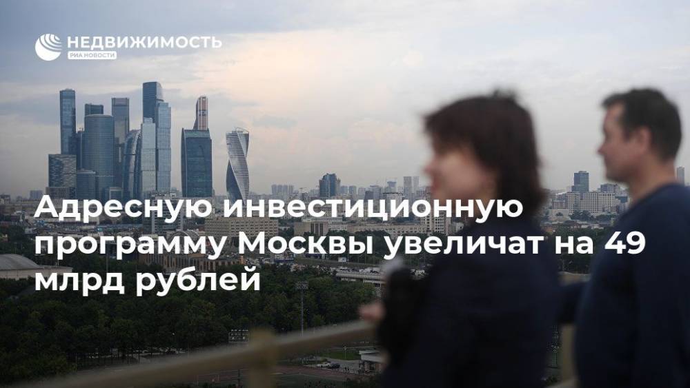 Адресную инвестиционную программу Москвы увеличат на 49 млрд рублей