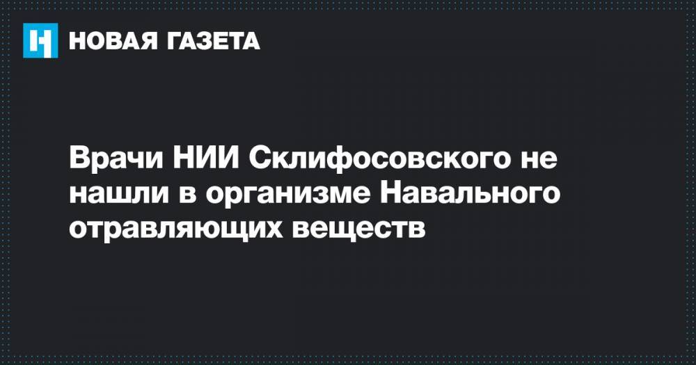 Врачи НИИ Склифосовского не нашли в организме Навального отравляющих веществ