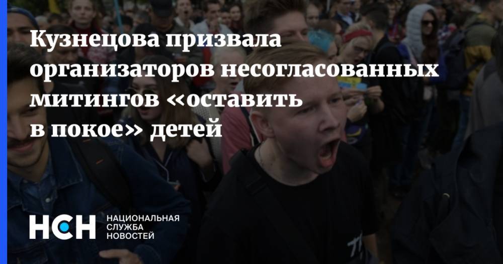 Кузнецова призвала организаторов несогласованных митингов «оставить в покое» детей