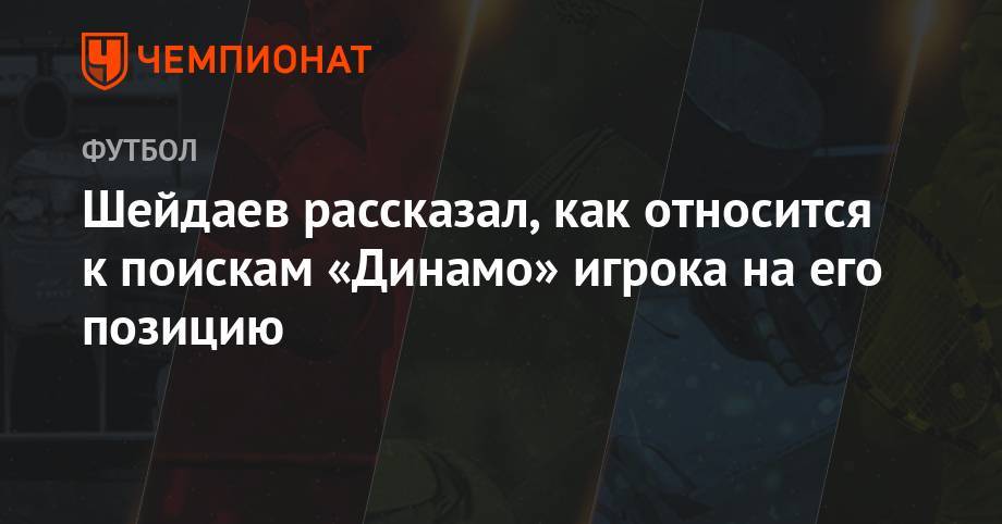 Шейдаев рассказал, как относится к поискам «Динамо» игрока на его позицию