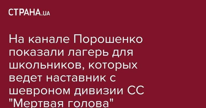 На канале Порошенко показали лагерь для школьников, которых ведет наставник с шевроном дивизии СС "Мертвая голова"